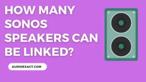 How Many Sonos Speakers Can I Connect? Complete Guide