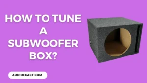 How to Tune a Subwoofer Box at Perfect Frequency? Complete Guide