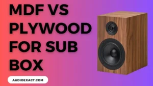 MDF Vs Plywood – Which One is Good For Sub & Speaker Boxes?